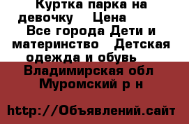 Куртка парка на девочку  › Цена ­ 700 - Все города Дети и материнство » Детская одежда и обувь   . Владимирская обл.,Муромский р-н